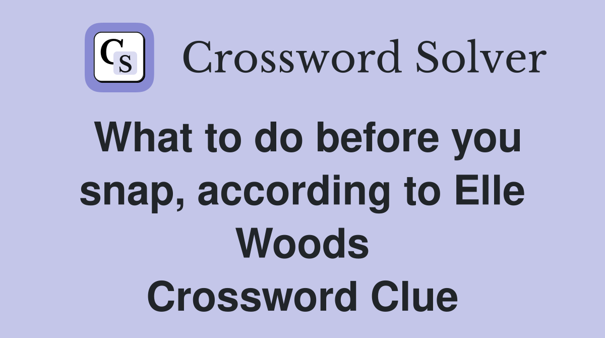 What to do before you snap, according to Elle Woods Crossword Clue